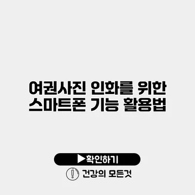 여권사진 인화를 위한 스마트폰 기능 활용법