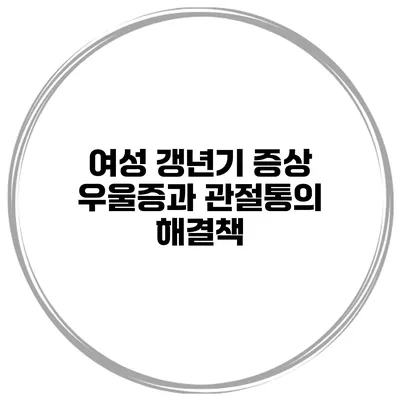 여성 갱년기 증상: 우울증과 관절통의 해결책