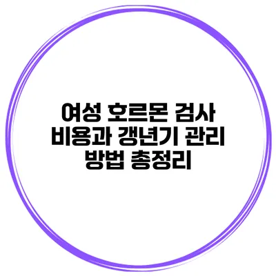 여성 호르몬 검사 비용과 갱년기 관리 방법 총정리
