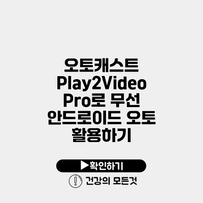 오토캐스트 Play2Video Pro로 무선 안드로이드 오토 활용하기