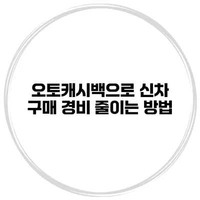 오토캐시백으로 신차 구매 경비 줄이는 방법