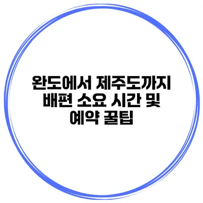 완도에서 제주도까지 배편 소요 시간 및 예약 꿀팁
