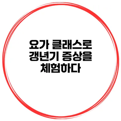 요가 클래스로 갱년기 증상을 체험하다