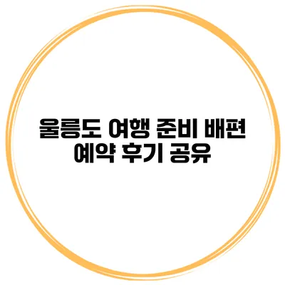 울릉도 여행 준비 배편 예약 후기 공유