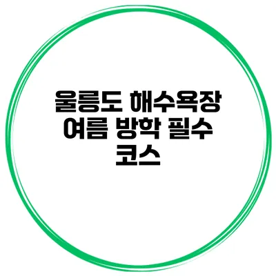울릉도 해수욕장 여름 방학 필수 코스