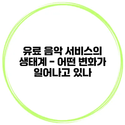 유료 음악 서비스의 생태계 - 어떤 변화가 일어나고 있나?