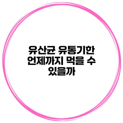 유산균 유통기한: 언제까지 먹을 수 있을까?