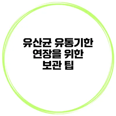 유산균 유통기한 연장을 위한 보관 팁