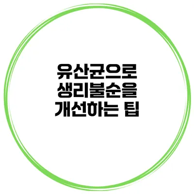 유산균으로 생리불순을 개선하는 팁