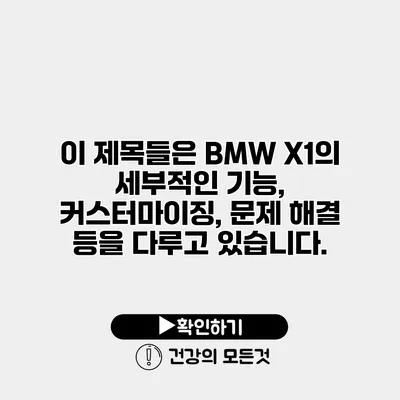 이 제목들은 BMW X1의 세부적인 기능, 커스터마이징, 문제 해결 등을 다루고 있습니다.