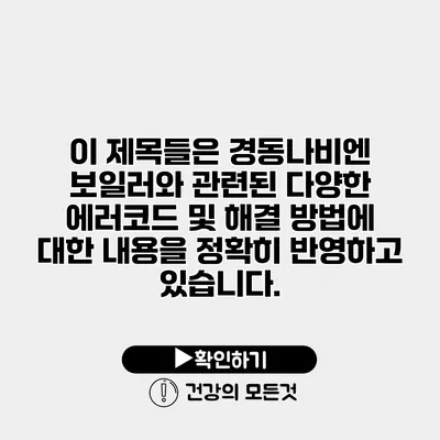 이 제목들은 경동나비엔 보일러와 관련된 다양한 에러코드 및 해결 방법에 대한 내용을 정확히 반영하고 있습니다.