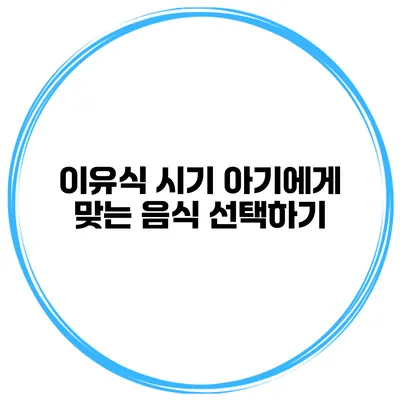 이유식 시기 아기에게 맞는 음식 선택하기