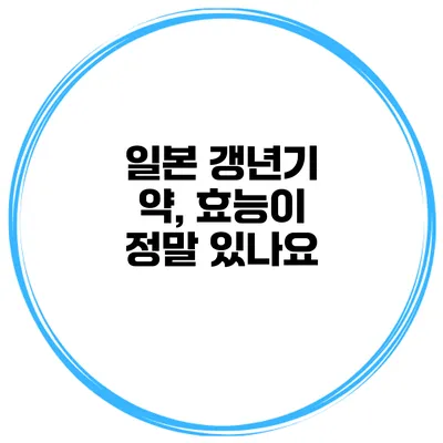 일본 갱년기 약, 효능이 정말 있나요?