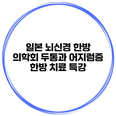 일본 뇌신경 한방 의학회: 두통과 어지럼증 한방 치료 특강