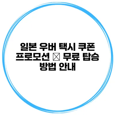 일본 우버 택시 쿠폰 프로모션 – 무료 탑승 방법 안내