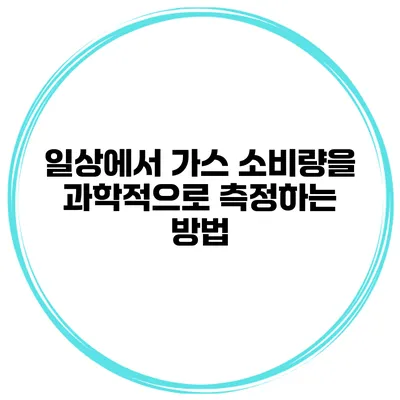 일상에서 가스 소비량을 과학적으로 측정하는 방법