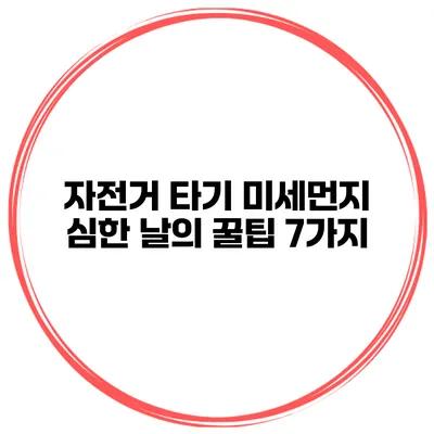자전거 타기 미세먼지 심한 날의 꿀팁 7가지