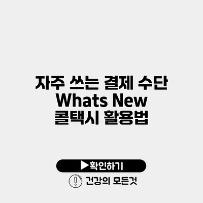 자주 쓰는 결제 수단 Whats New? 콜택시 활용법