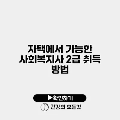 자택에서 가능한 사회복지사 2급 취득 방법