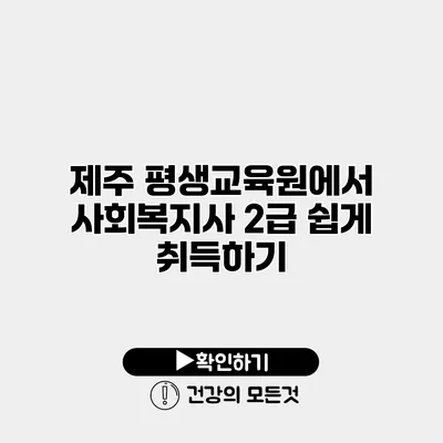 제주 평생교육원에서 사회복지사 2급 쉽게 취득하기