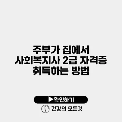 주부가 집에서 사회복지사 2급 자격증 취득하는 방법