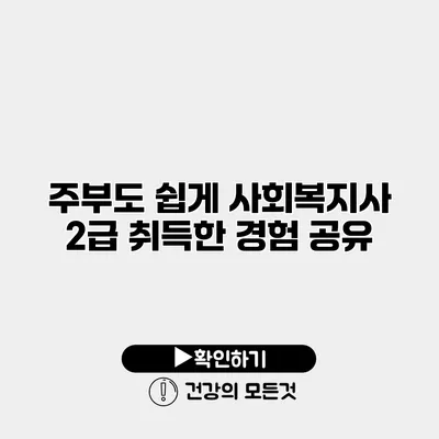 주부도 쉽게 사회복지사 2급 취득한 경험 공유