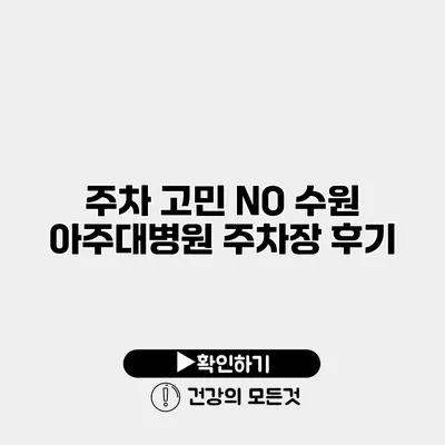 주차 고민 NO 수원 아주대병원 주차장 후기