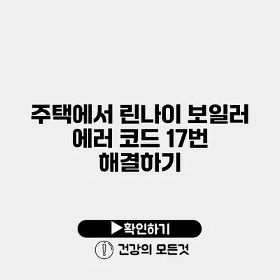 주택에서 린나이 보일러 에러 코드 17번 해결하기