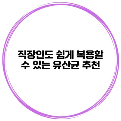 직장인도 쉽게 복용할 수 있는 유산균 추천