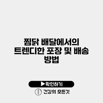 찜닭 배달에서의 트렌디한 포장 및 배송 방법