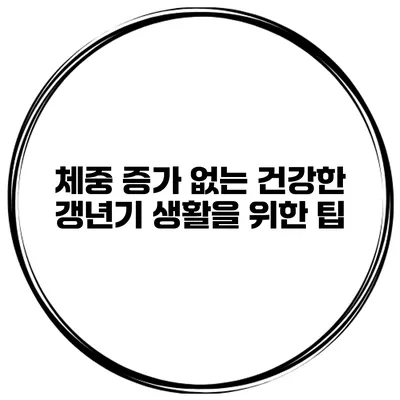 체중 증가 없는 건강한 갱년기 생활을 위한 팁