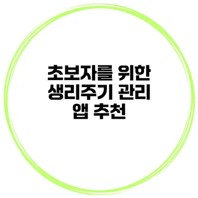 초보자를 위한 생리주기 관리 앱 추천