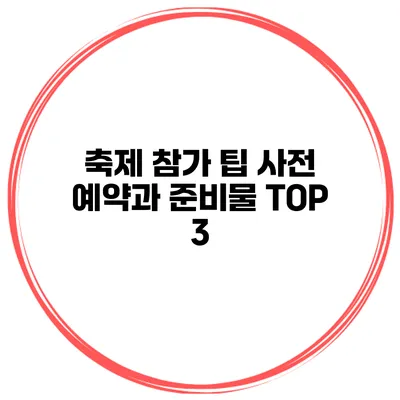 축제 참가 팁 사전 예약과 준비물 TOP 3