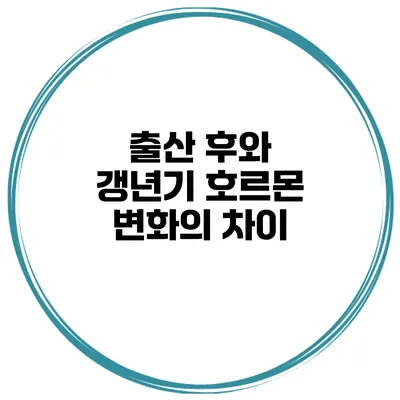 출산 후와 갱년기: 호르몬 변화의 차이