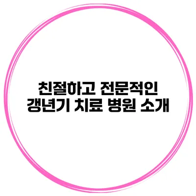 친절하고 전문적인 갱년기 치료 병원 소개
