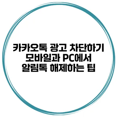 카카오톡 광고 차단하기 모바일과 PC에서 알림톡 해제하는 팁