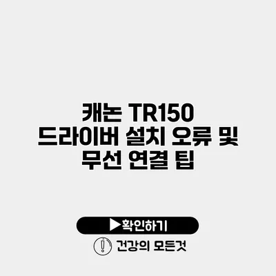 캐논 TR150 드라이버 설치 오류 및 무선 연결 팁