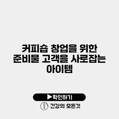 커피숍 창업을 위한 준비물 고객을 사로잡는 아이템
