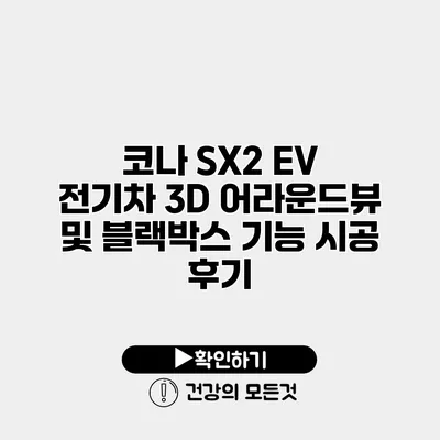 코나 SX2 EV 전기차 3D 어라운드뷰 및 블랙박스 기능 시공 후기