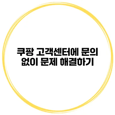 쿠팡 고객센터에 문의 없이 문제 해결하기