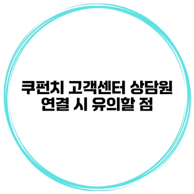 쿠펀치 고객센터 상담원 연결 시 유의할 점