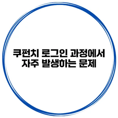 쿠펀치 로그인 과정에서 자주 발생하는 문제