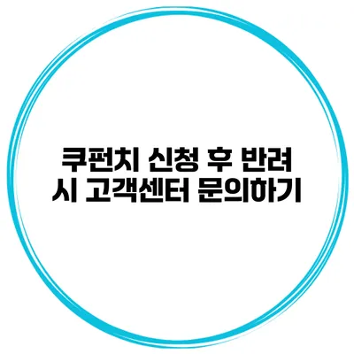쿠펀치 신청 후 반려 시 고객센터 문의하기