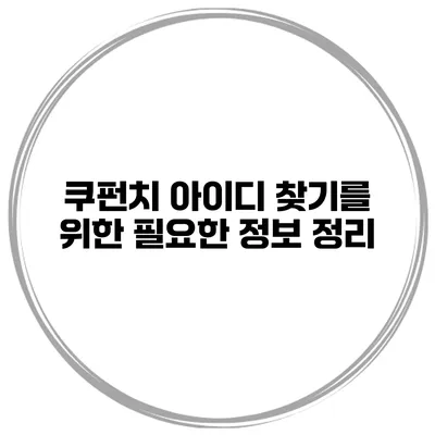 쿠펀치 아이디 찾기를 위한 필요한 정보 정리