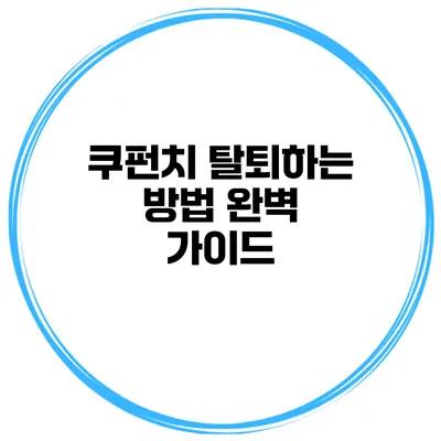 쿠펀치 탈퇴하는 방법 완벽 가이드