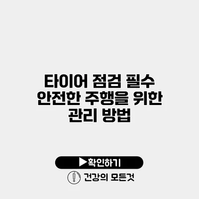 타이어 점검 필수 안전한 주행을 위한 관리 방법