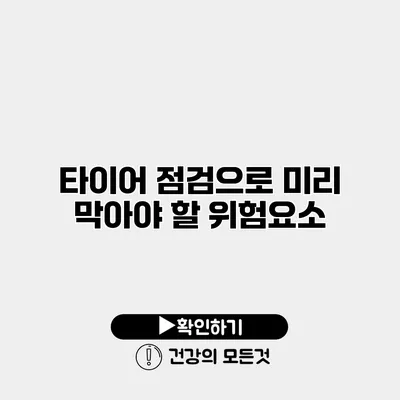 타이어 점검으로 미리 막아야 할 위험요소