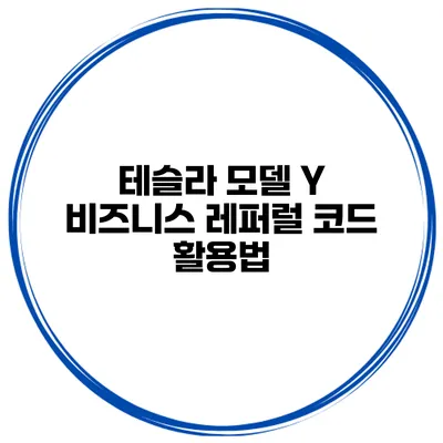 테슬라 모델 Y 비즈니스 레퍼럴 코드 활용법