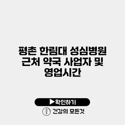평촌 한림대 성심병원 근처 약국 사업자 및 영업시간