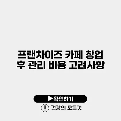 프랜차이즈 카페 창업 후 관리 비용 고려사항